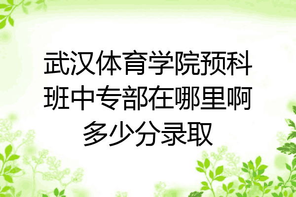 武汉体育学院预科班中专部在哪里啊多少分录取