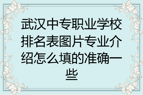 武汉中专职业学校排名表图片专业介绍怎么填的准确一些