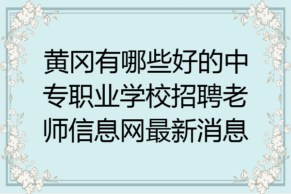 黄冈有哪些好的中专职业学校招聘老师信息网最新消息