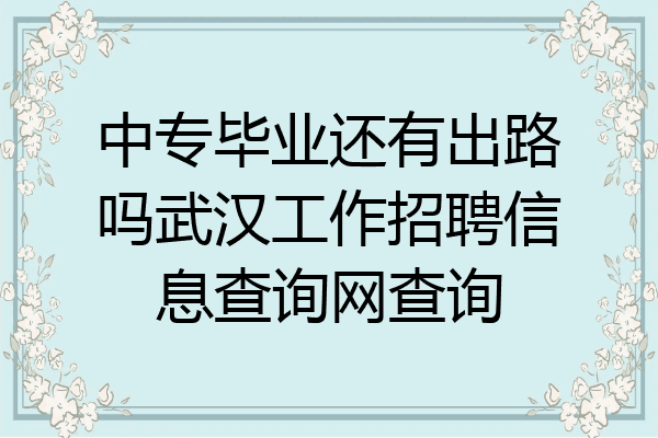 中专毕业还有出路吗武汉工作招聘信息查询网查询