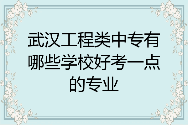 武汉工程类中专有哪些学校好考一点的专业