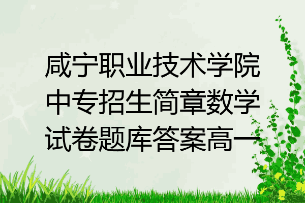 咸宁职业技术学院中专招生简章数学试卷题库答案高一