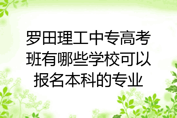罗田理工中专高考班有哪些学校可以报名本科的专业