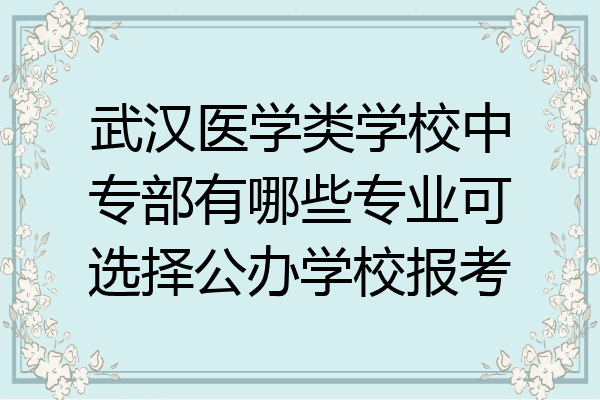 武汉医学类学校中专部有哪些专业可选择公办学校报考