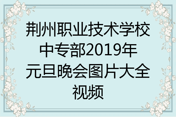荆州职业技术学校中专部2019年元旦晚会图片大全视频