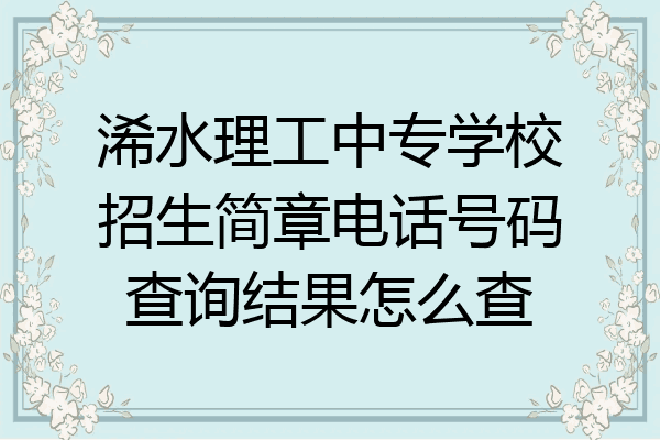 浠水理工中专学校招生简章电话号码查询结果怎么查
