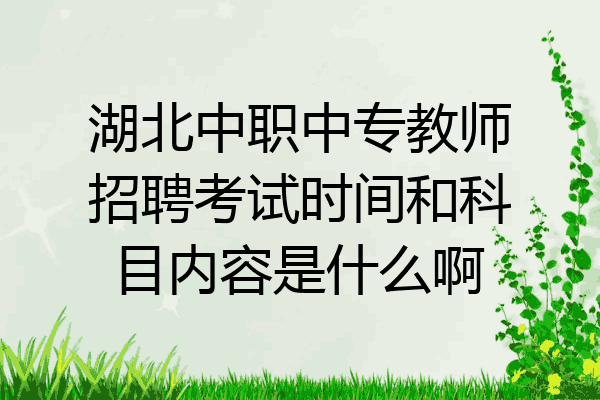 湖北中职中专教师招聘考试时间和科目内容是什么啊