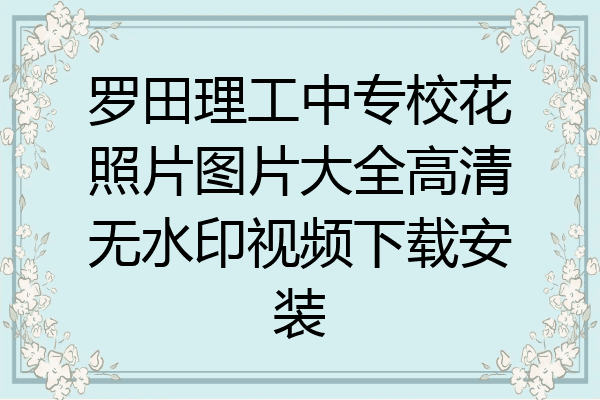 罗田理工中专校花照片图片大全高清无水印视频下载安装