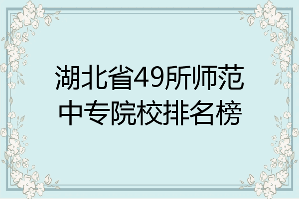 湖北省49所师范中专院校排名榜