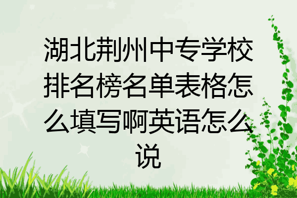湖北荆州中专学校排名榜名单表格怎么填写啊英语怎么说