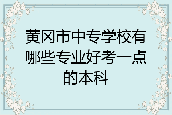 黄冈市中专学校有哪些专业好考一点的本科