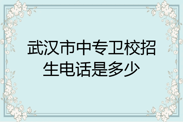 武汉市中专卫校招生电话是多少