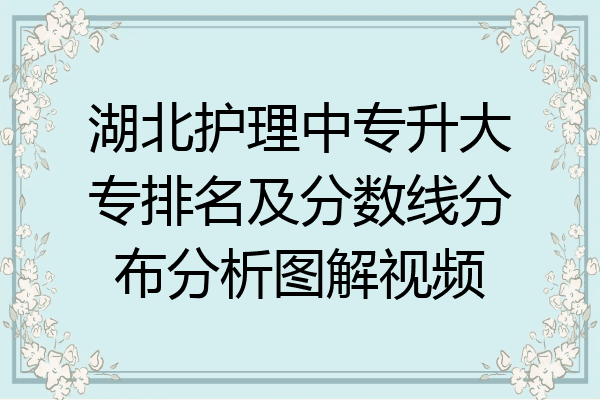 湖北护理中专升大专排名及分数线分布分析图解视频