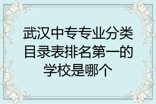 武汉中专专业分类目录表排名第一的学校是哪个