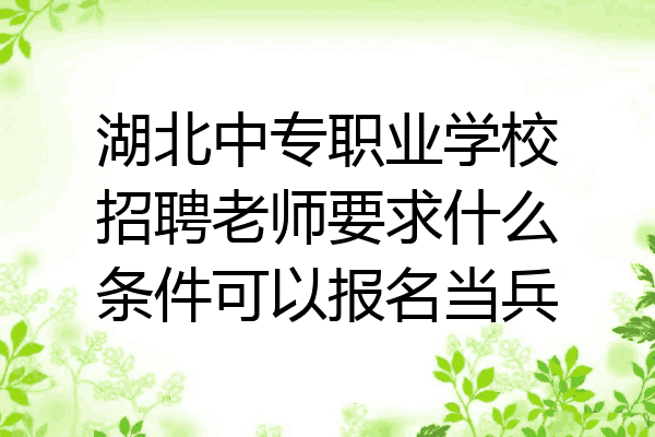 湖北中专职业学校招聘老师要求什么条件可以报名当兵
