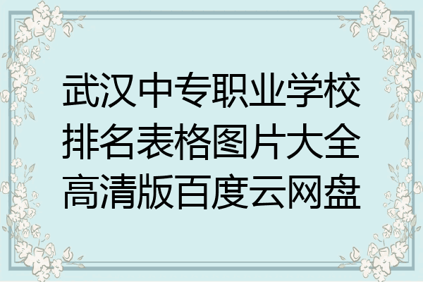 武汉中专职业学校排名表格图片大全高清版百度云网盘
