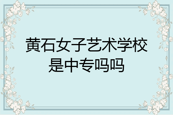 黄石女子艺术学校是中专吗吗