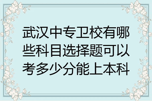 武汉中专卫校有哪些科目选择题可以考多少分能上本科