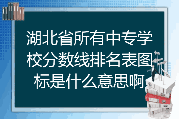 湖北省所有中专学校分数线排名表图标是什么意思啊
