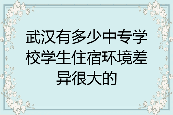 武汉有多少中专学校学生住宿环境差异很大的