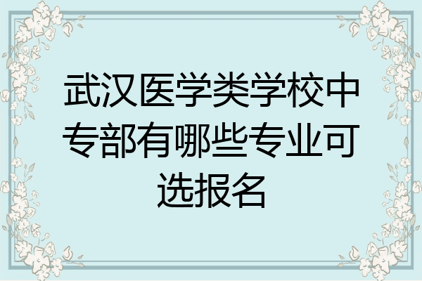 武汉医学类学校中专部有哪些专业可选报名