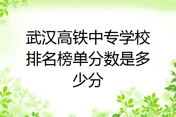 武汉高铁中专学校排名榜单分数是多少分