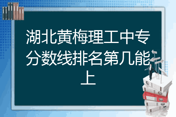 湖北黄梅理工中专分数线排名第几能上
