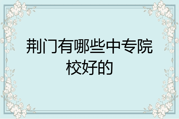 荆门有哪些中专院校好的