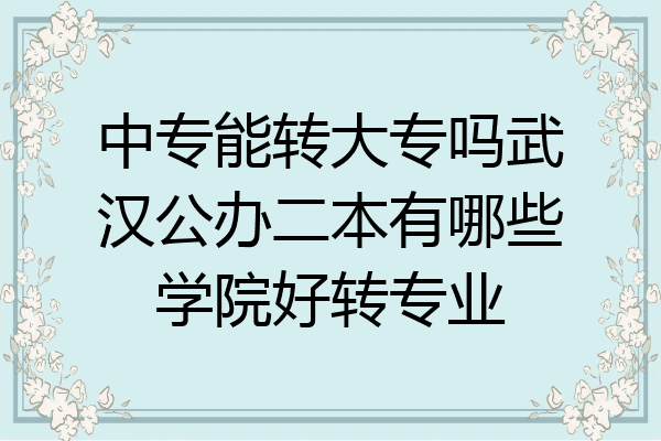 中专能转大专吗武汉公办二本有哪些学院好转专业
