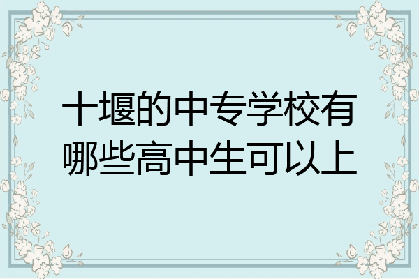 十堰的中专学校有哪些高中生可以上