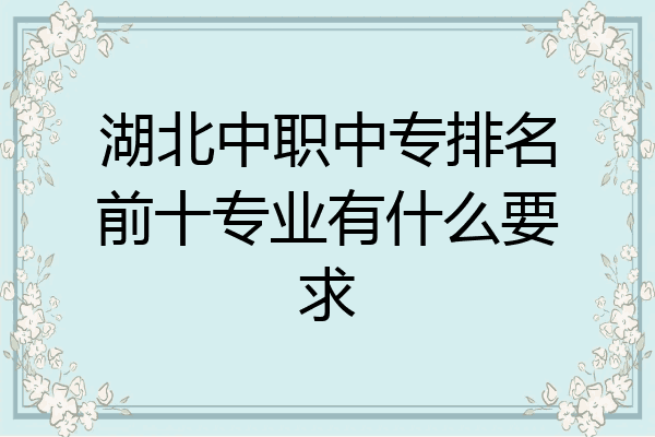 湖北中职中专排名前十专业有什么要求