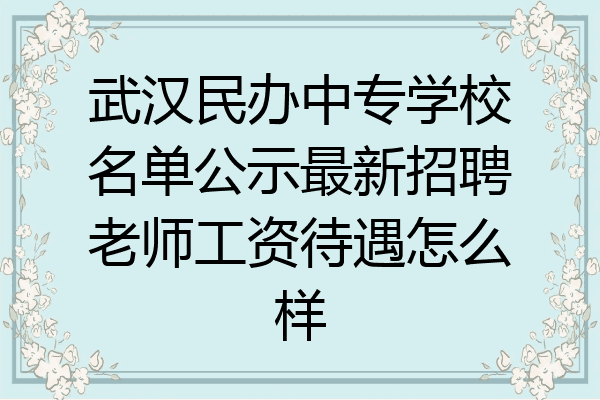 武汉民办中专学校名单公示最新招聘老师工资待遇怎么样