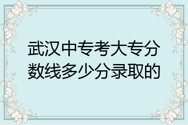 武汉中专考大专分数线多少分录取的
