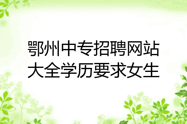 鄂州中专招聘网站大全学历要求女生