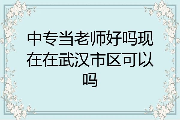 中专当老师好吗现在在武汉市区可以吗