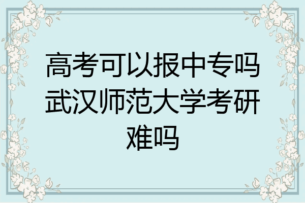 高考可以报中专吗武汉师范大学考研难吗