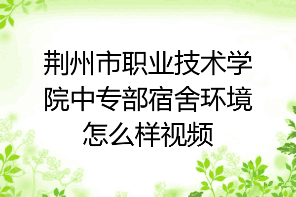 荆州市职业技术学院中专部宿舍环境怎么样视频