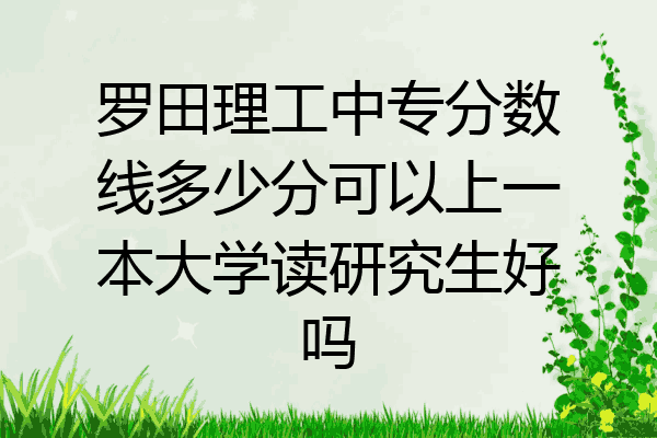 罗田理工中专分数线多少分可以上一本大学读研究生好吗