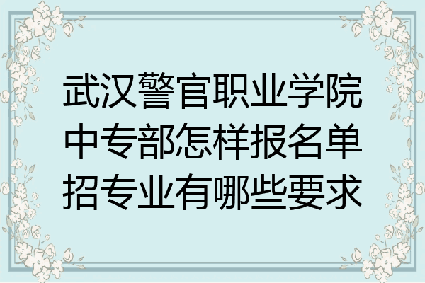 武汉警官职业学院中专部怎样报名单招专业有哪些要求
