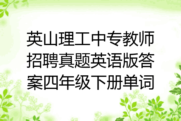 英山理工中专教师招聘真题英语版答案四年级下册单词