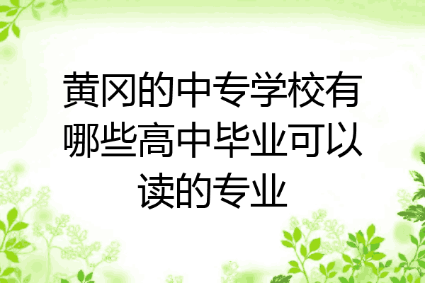 黄冈的中专学校有哪些高中毕业可以读的专业