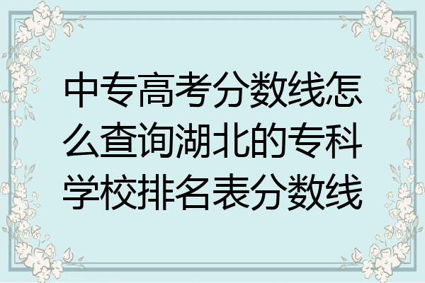 中专高考分数线怎么查询湖北的专科学校排名表分数线