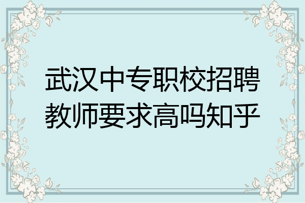 武汉中专职校招聘教师要求高吗知乎