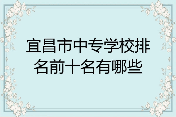 宜昌市中专学校排名前十名有哪些