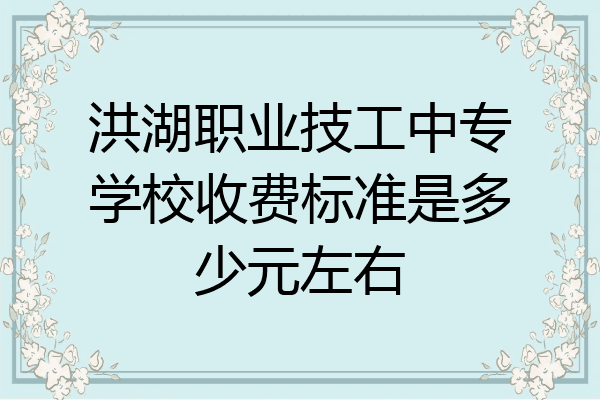 洪湖职业技工中专学校收费标准是多少元左右