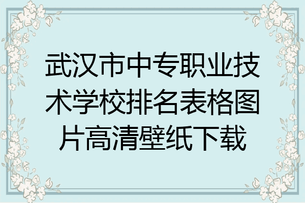 武汉市中专职业技术学校排名表格图片高清壁纸下载