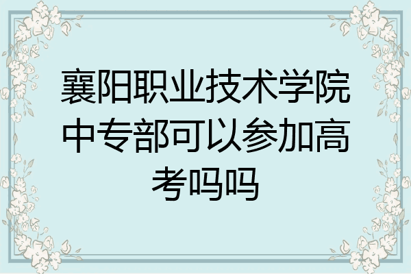 襄阳职业技术学院中专部可以参加高考吗吗