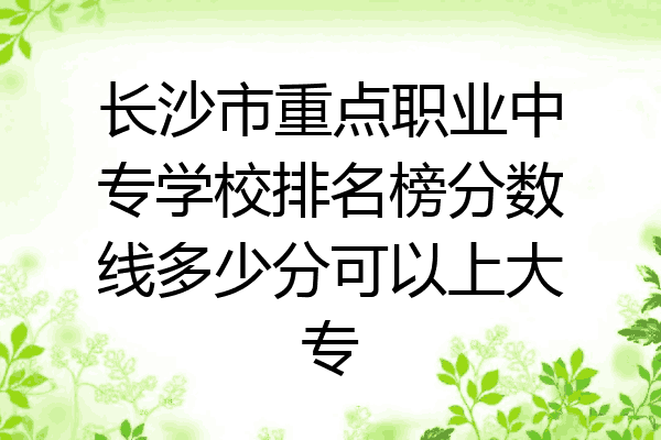 长沙市重点职业中专学校排名榜分数线多少分可以上大专
