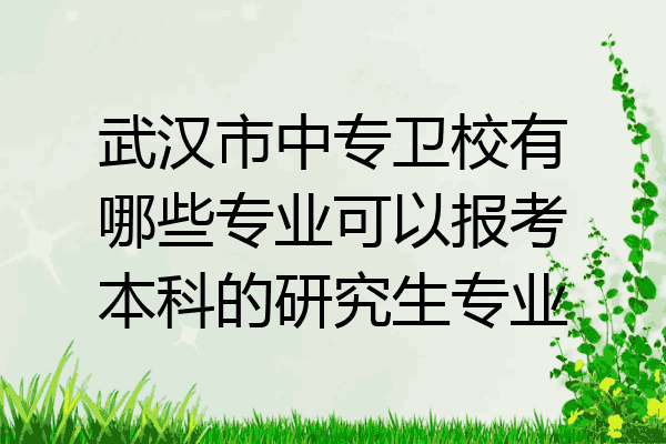 武汉市中专卫校有哪些专业可以报考本科的研究生专业