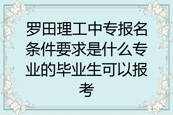 罗田理工中专报名条件要求是什么专业的毕业生可以报考